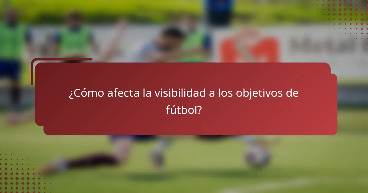 ¿Cómo afecta la visibilidad a los objetivos de fútbol?