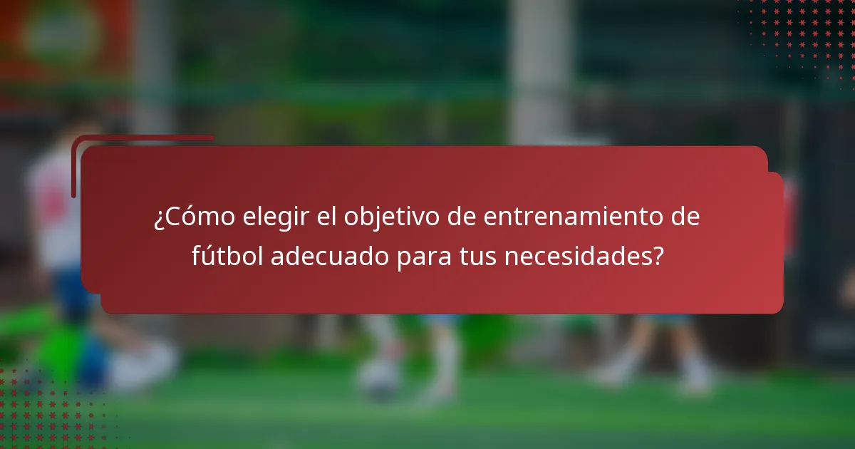 ¿Cómo elegir el objetivo de entrenamiento de fútbol adecuado para tus necesidades?