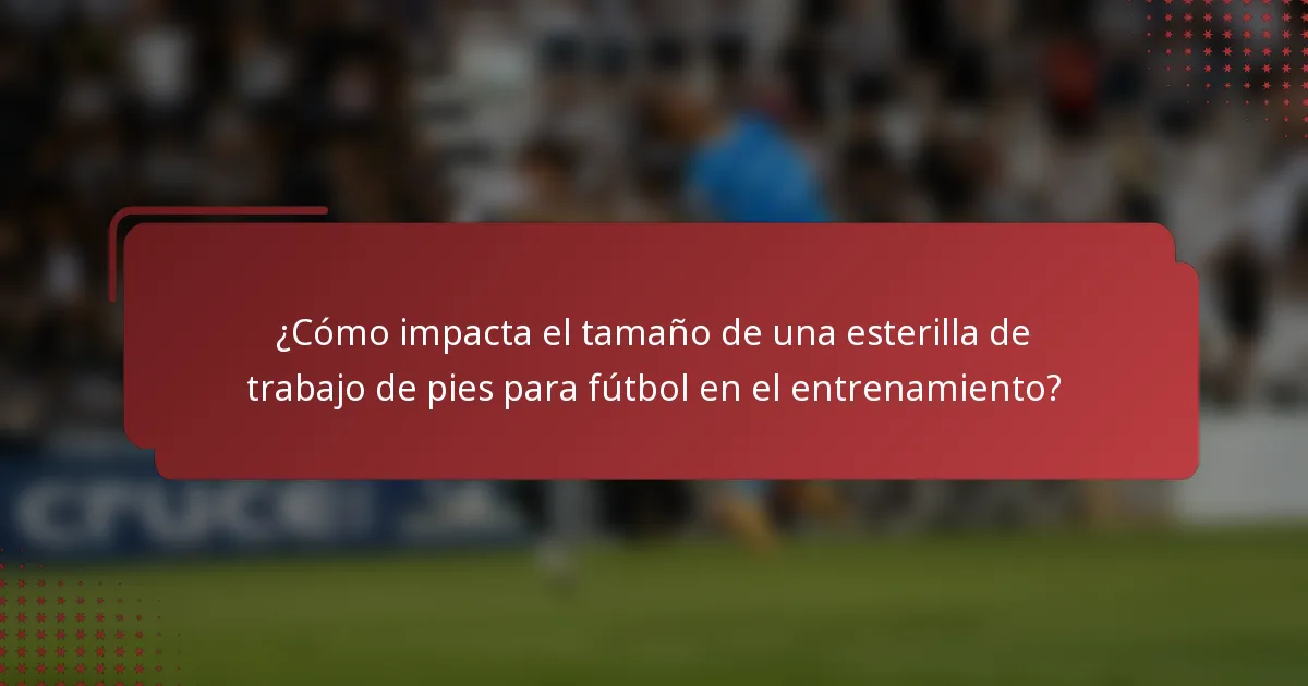 ¿Cómo impacta el tamaño de una esterilla de trabajo de pies para fútbol en el entrenamiento?