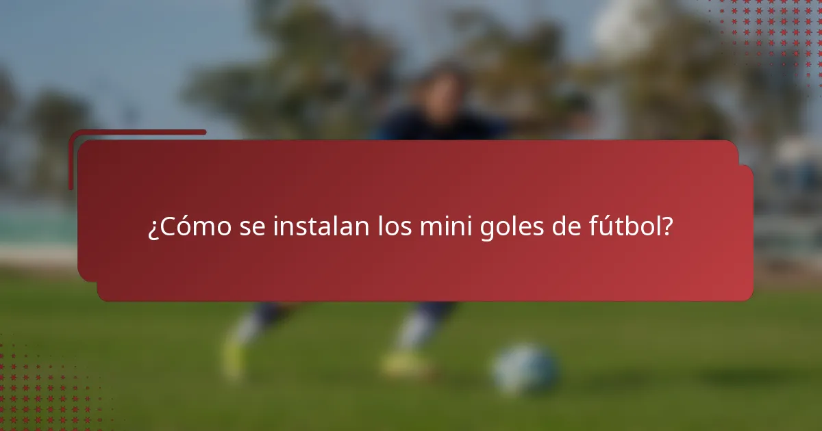 ¿Cómo se instalan los mini goles de fútbol?