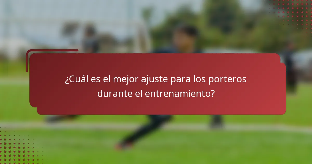 ¿Cuál es el mejor ajuste para los porteros durante el entrenamiento?