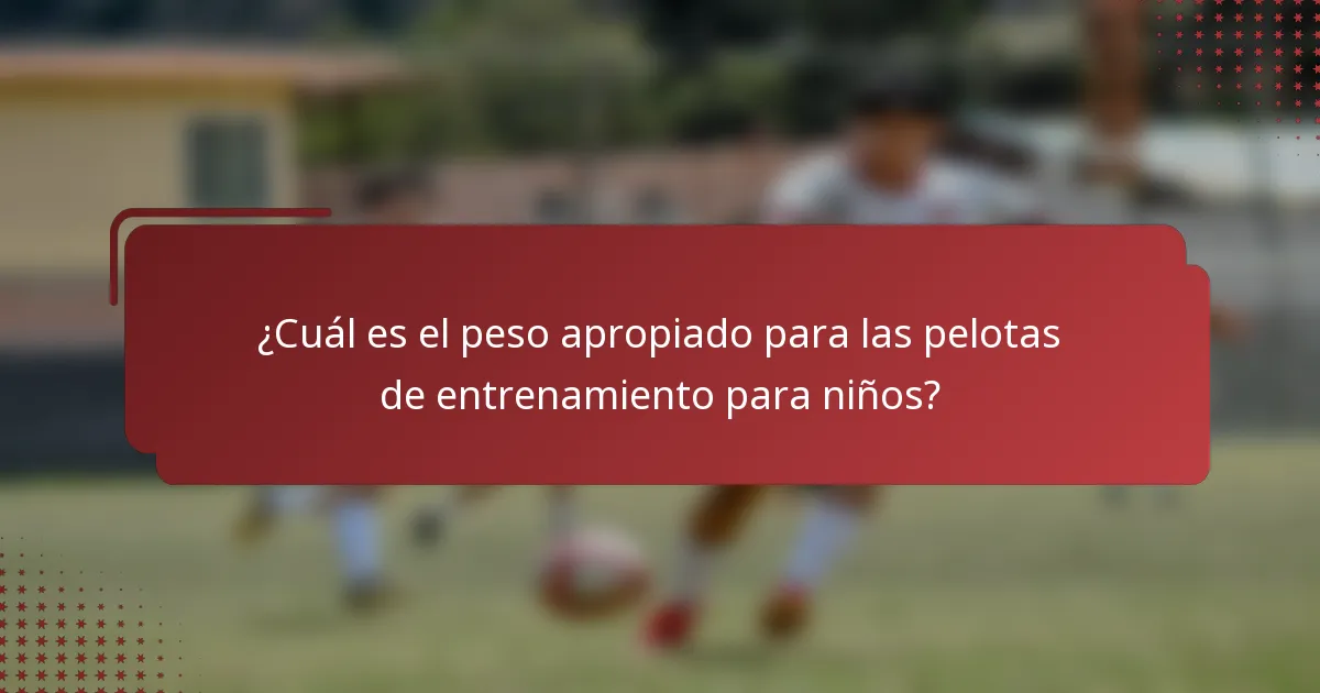 ¿Cuál es el peso apropiado para las pelotas de entrenamiento para niños?