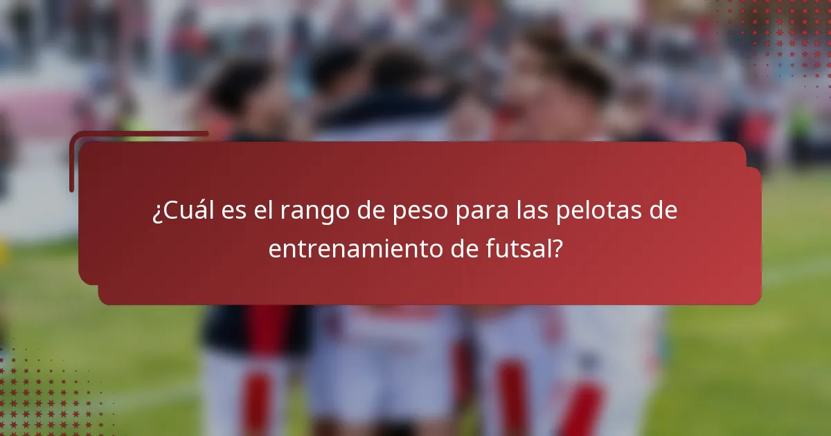 ¿Cuál es el rango de peso para las pelotas de entrenamiento de futsal?
