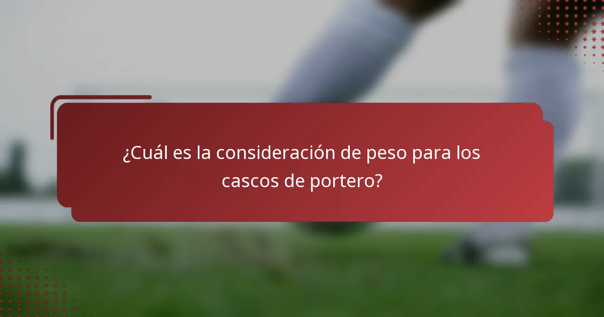 ¿Cuál es la consideración de peso para los cascos de portero?