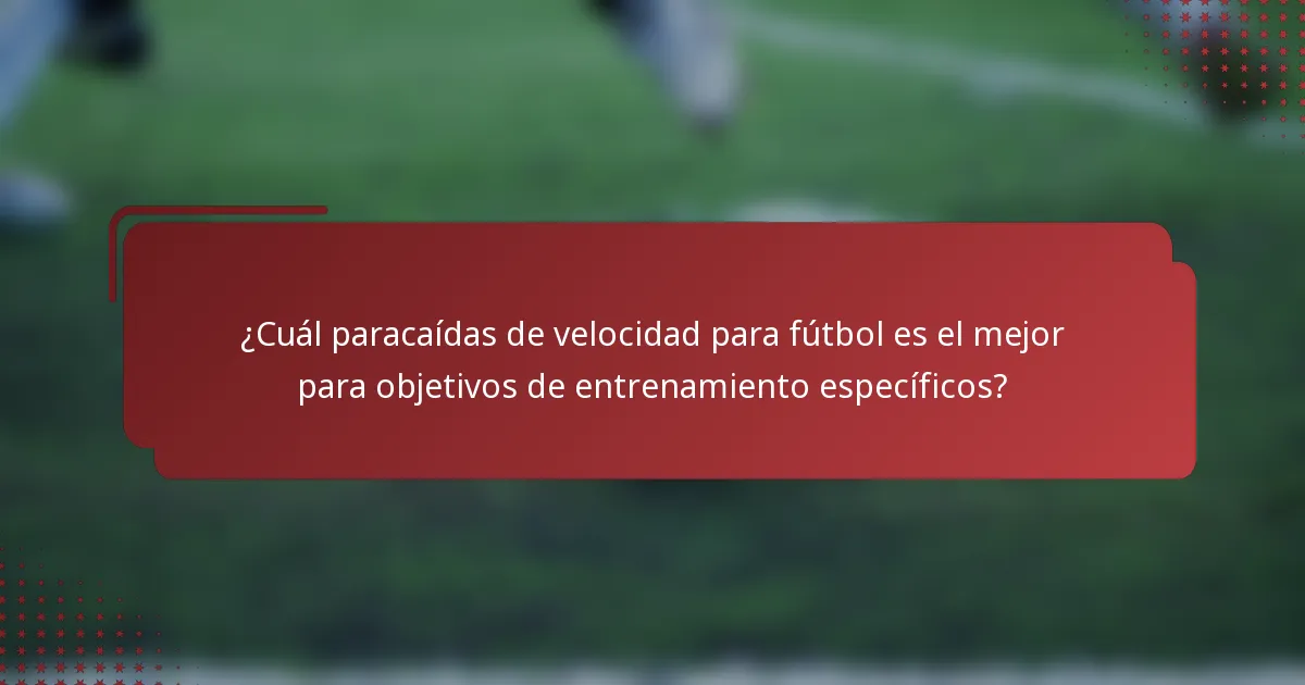¿Cuál paracaídas de velocidad para fútbol es el mejor para objetivos de entrenamiento específicos?