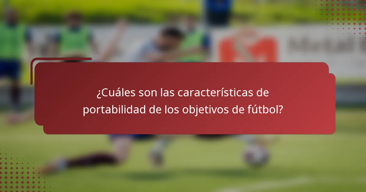 ¿Cuáles son las características de portabilidad de los objetivos de fútbol?