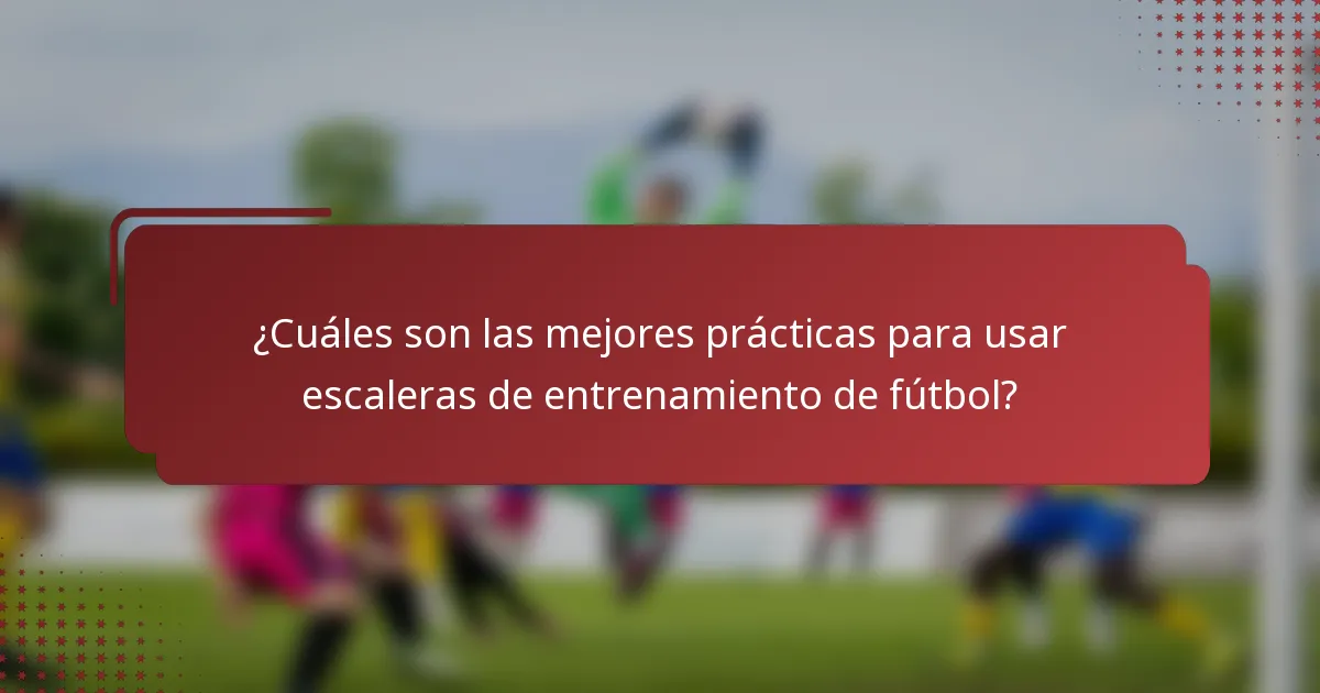 ¿Cuáles son las mejores prácticas para usar escaleras de entrenamiento de fútbol?