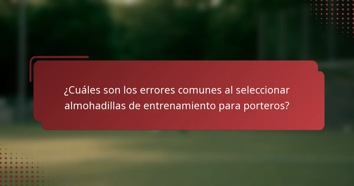 ¿Cuáles son los errores comunes al seleccionar almohadillas de entrenamiento para porteros?