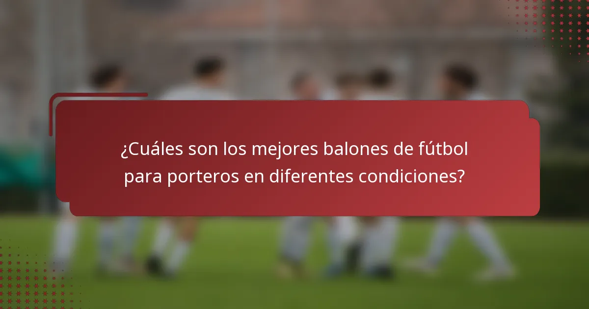 ¿Cuáles son los mejores balones de fútbol para porteros en diferentes condiciones?