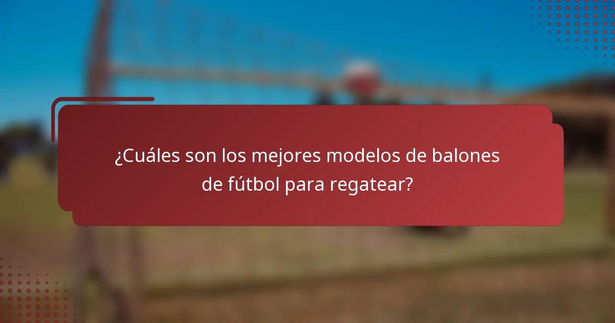 ¿Cuáles son los mejores modelos de balones de fútbol para regatear?
