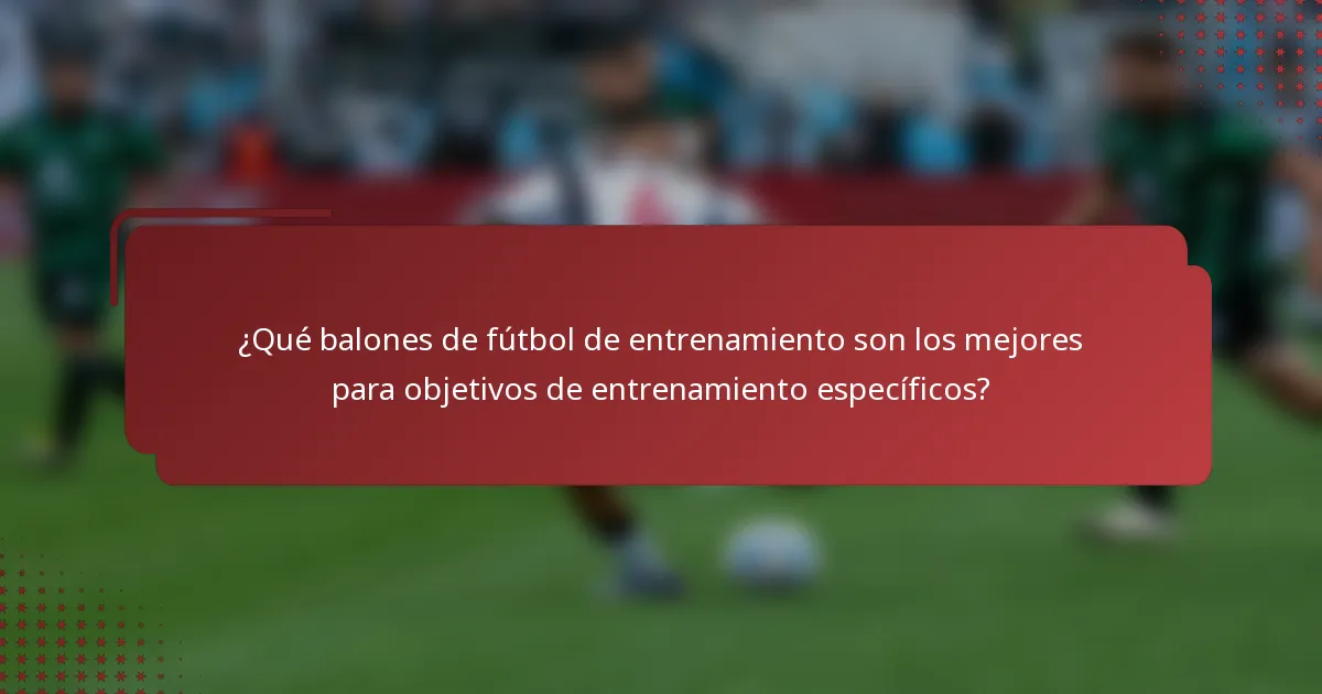 ¿Qué balones de fútbol de entrenamiento son los mejores para objetivos de entrenamiento específicos?