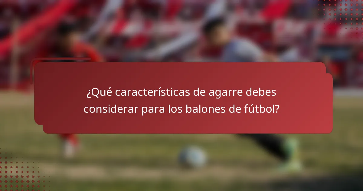 ¿Qué características de agarre debes considerar para los balones de fútbol?