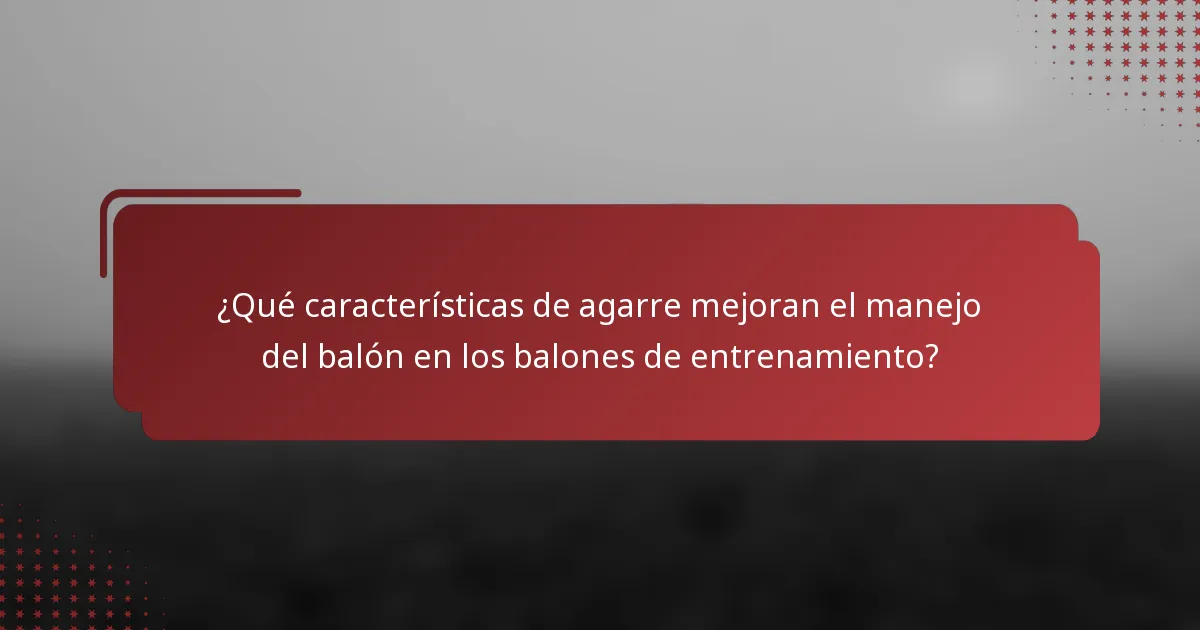 ¿Qué características de agarre mejoran el manejo del balón en los balones de entrenamiento?