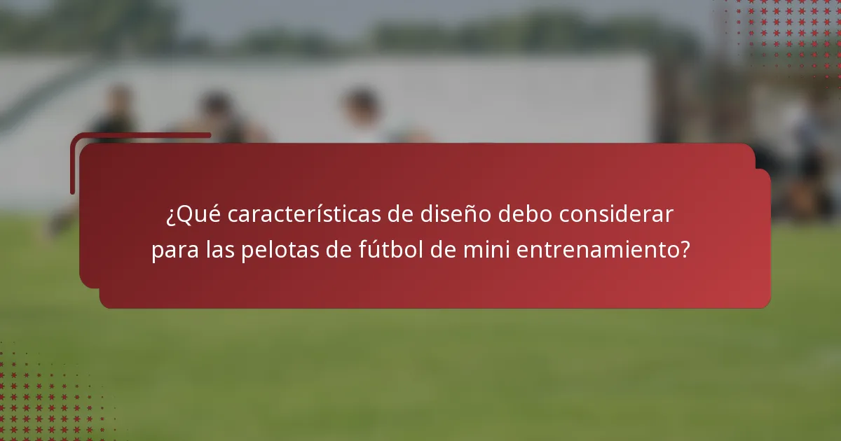 ¿Qué características de diseño debo considerar para las pelotas de fútbol de mini entrenamiento?