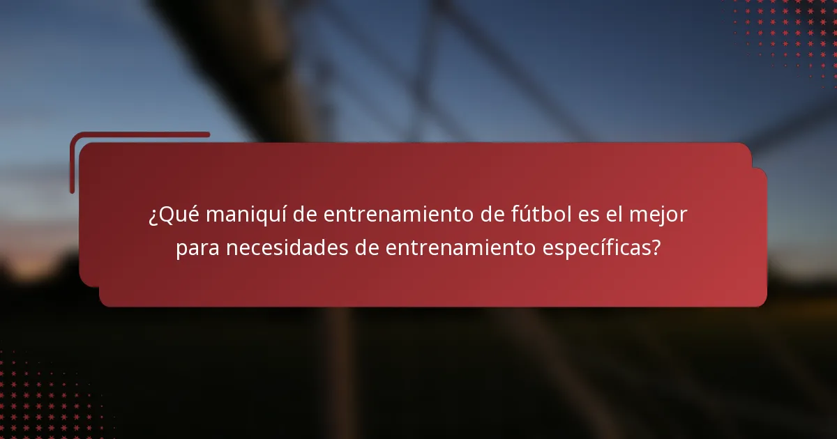 ¿Qué maniquí de entrenamiento de fútbol es el mejor para necesidades de entrenamiento específicas?
