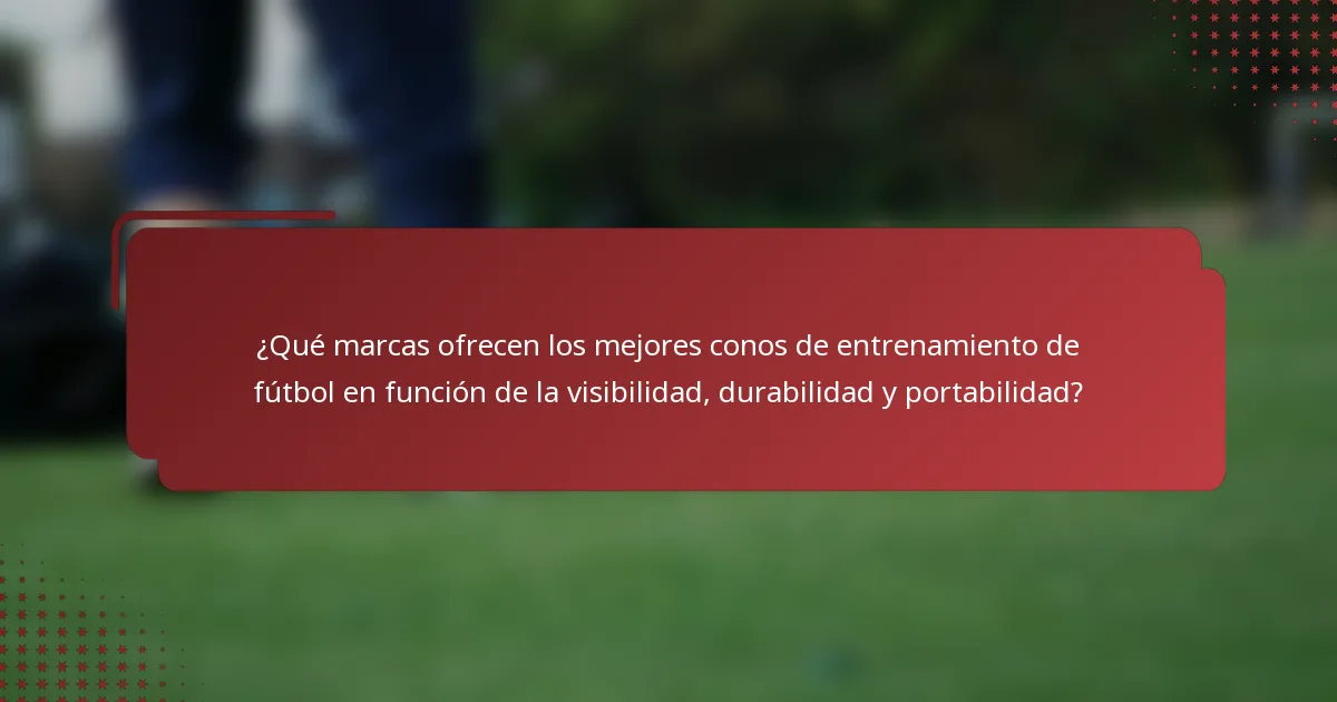 ¿Qué marcas ofrecen los mejores conos de entrenamiento de fútbol en función de la visibilidad, durabilidad y portabilidad?