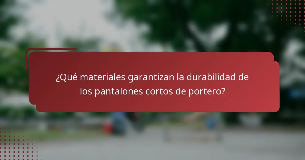 ¿Qué materiales garantizan la durabilidad de los pantalones cortos de portero?
