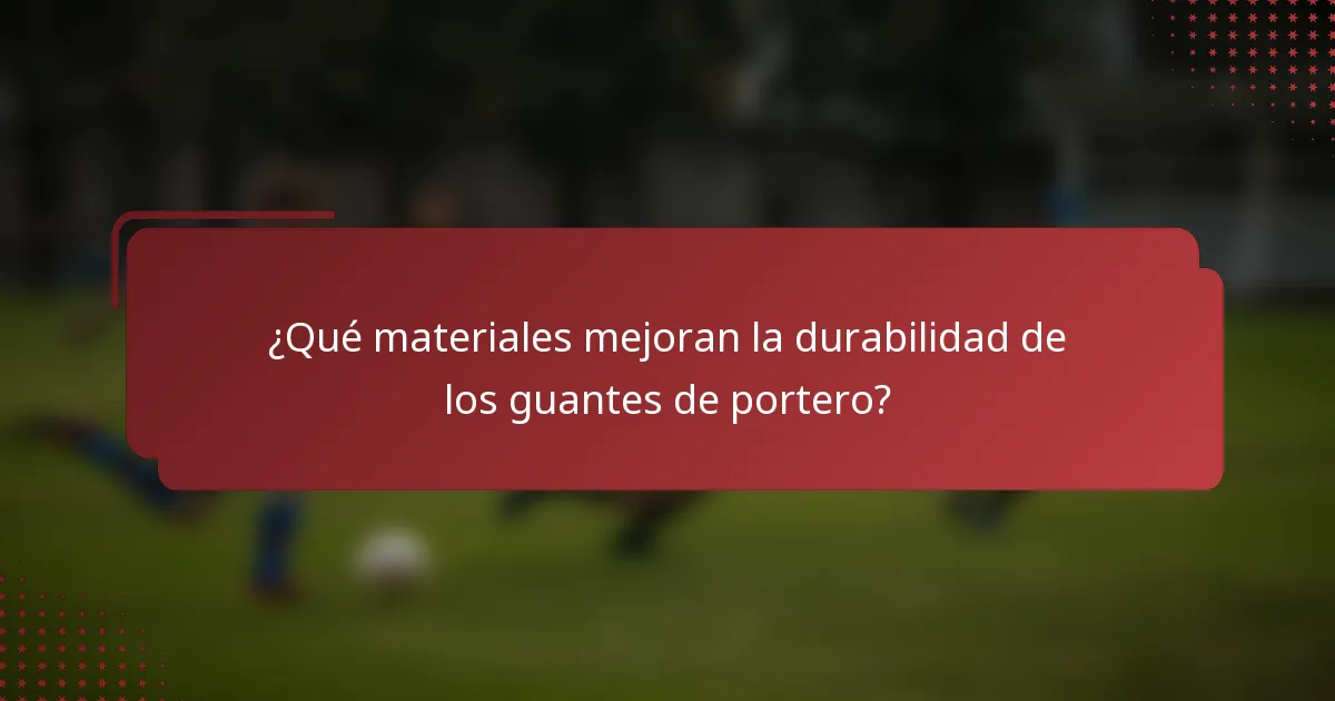 ¿Qué materiales mejoran la durabilidad de los guantes de portero?