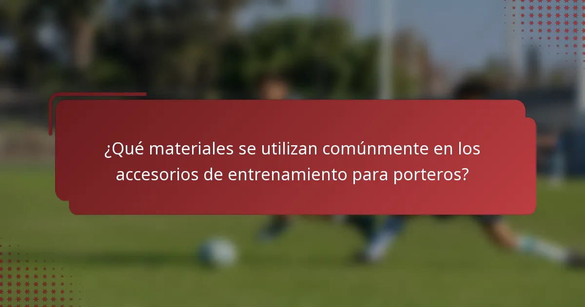 ¿Qué materiales se utilizan comúnmente en los accesorios de entrenamiento para porteros?