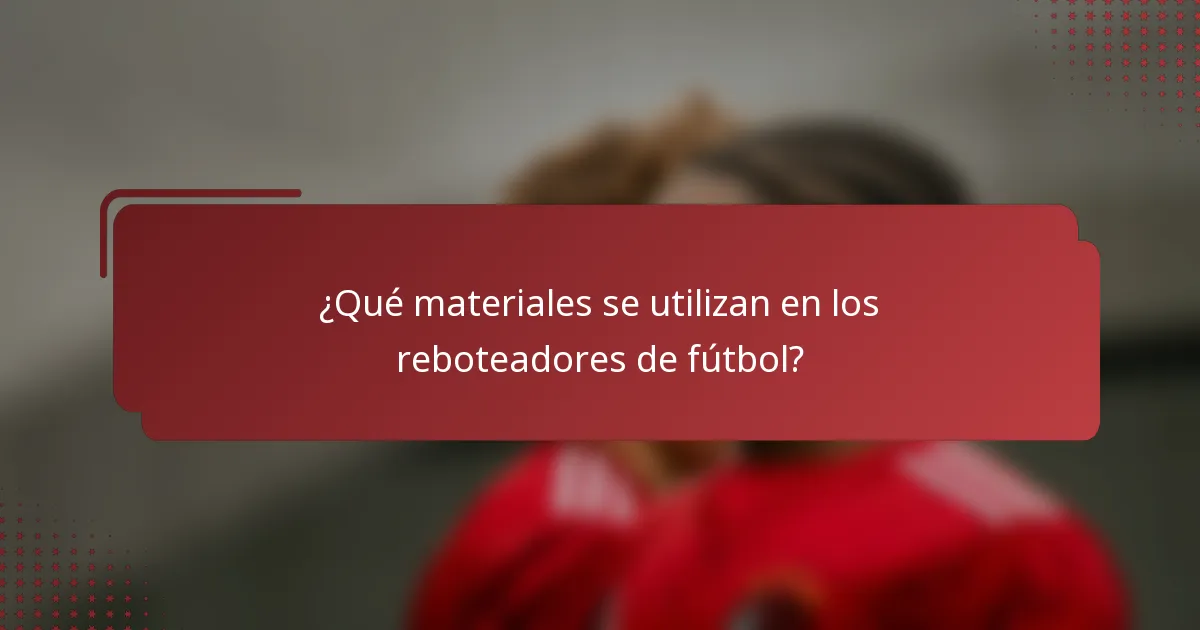 ¿Qué materiales se utilizan en los reboteadores de fútbol?