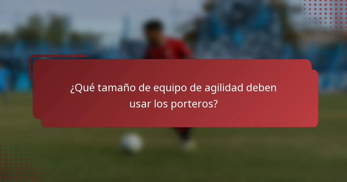 ¿Qué tamaño de equipo de agilidad deben usar los porteros?