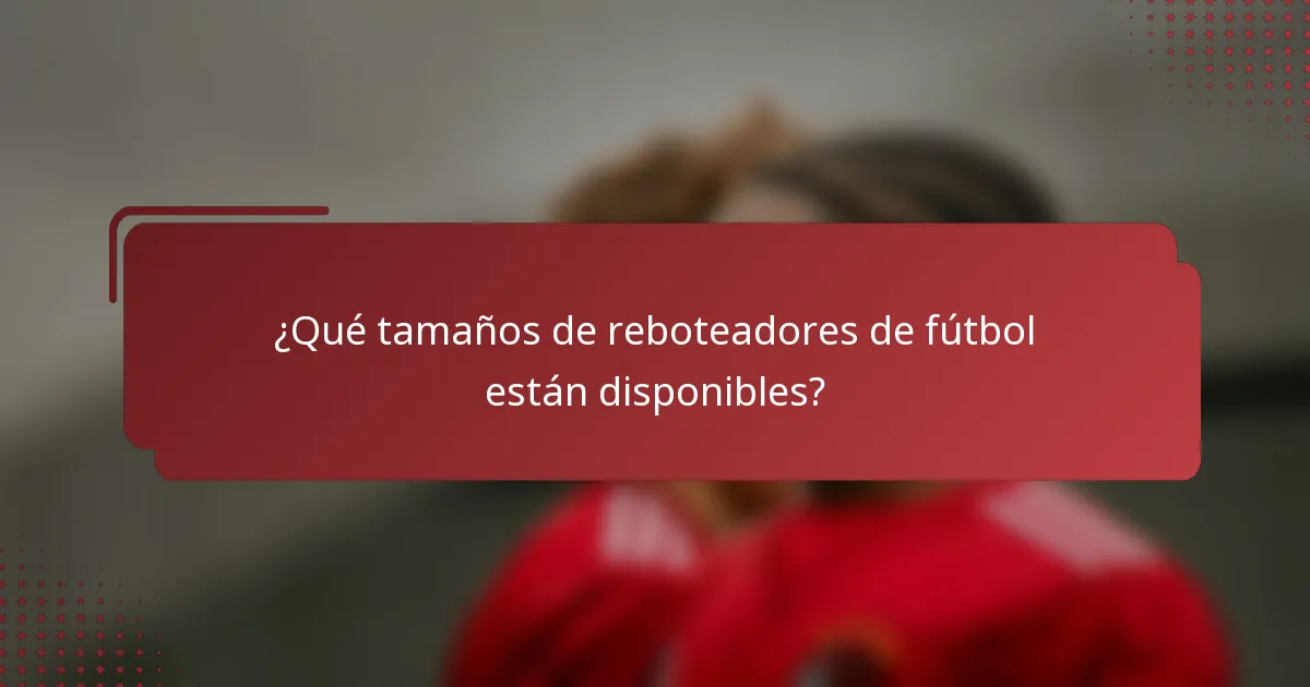 ¿Qué tamaños de reboteadores de fútbol están disponibles?