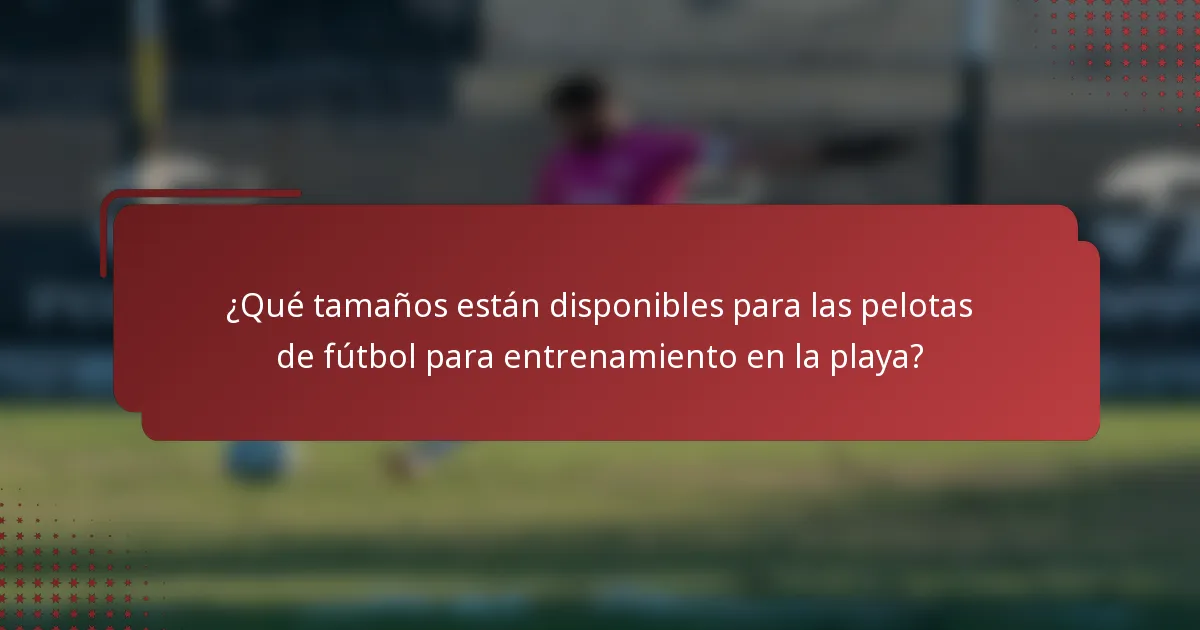 ¿Qué tamaños están disponibles para las pelotas de fútbol para entrenamiento en la playa?