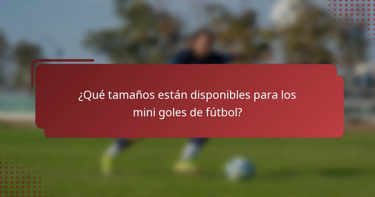 ¿Qué tamaños están disponibles para los mini goles de fútbol?