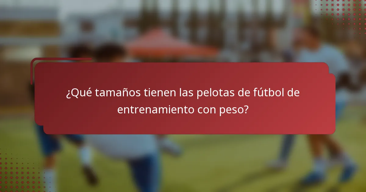 ¿Qué tamaños tienen las pelotas de fútbol de entrenamiento con peso?