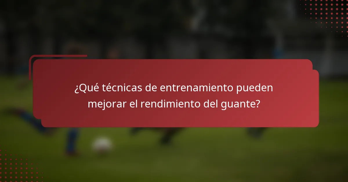¿Qué técnicas de entrenamiento pueden mejorar el rendimiento del guante?